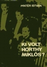 KI VOLT HORTHY MIKLÓS?
