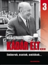 KÁDÁR ÉLT... 3. EMBEREK, ESETEK, EMLÉKEK