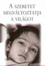 A SZERETET MEGVÁLTOZTATJA A VILÁGOT