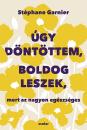 ÚGY DÖNTÖTTEM, BOLDOG LESZEK, MERT AZ NAGYON EGÉSZSÉGES