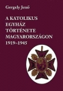 A KATOLIKUS EGYHÁZ TÖRTÉNETE MAGYARORSZÁGON 1919-1945