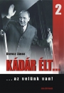KÁDÁR ÉLT... 2. ... AZ VELÜNK VAN!