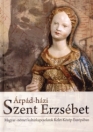 ÁRPÁD-HÁZI SZENT ERZSÉBET - MAGYAR-NÉMET KULTÚRKAPCSOLATOK KELET-KÖZÉP-EURÓPÁBAN